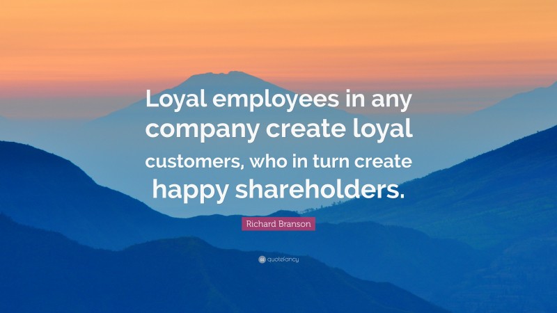 Richard Branson Quote: “Loyal employees in any company create loyal ...