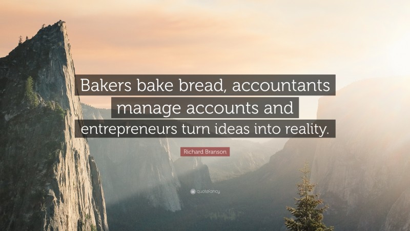 Richard Branson Quote: “Bakers bake bread, accountants manage accounts and entrepreneurs turn ideas into reality.”