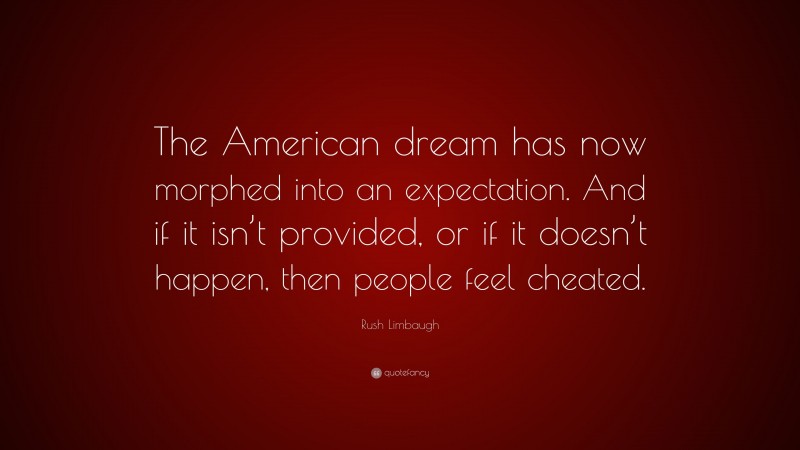 Rush Limbaugh Quote: “The American dream has now morphed into an expectation. And if it isn’t provided, or if it doesn’t happen, then people feel cheated.”
