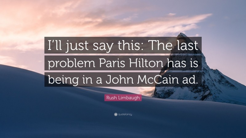 Rush Limbaugh Quote: “I’ll just say this: The last problem Paris Hilton has is being in a John McCain ad.”