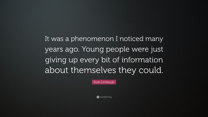Rush Limbaugh Quote: “It was a phenomenon I noticed many years ago. Young people were just giving up every bit of information about themselves they could.”
