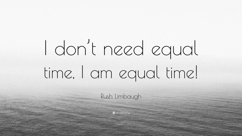Rush Limbaugh Quote: “I don’t need equal time, I am equal time!”