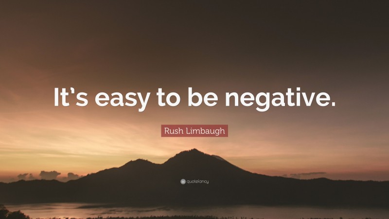Rush Limbaugh Quote: “It’s easy to be negative.”