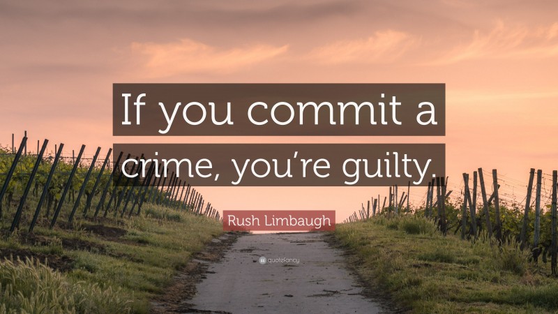 Rush Limbaugh Quote: “If you commit a crime, you’re guilty.”