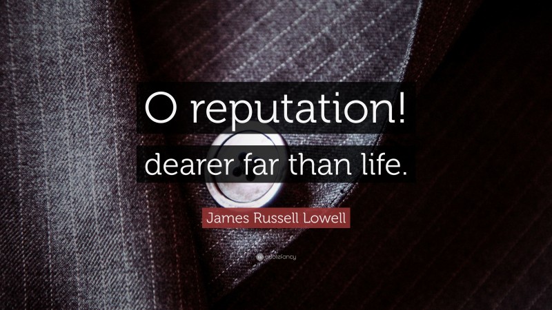 James Russell Lowell Quote: “O reputation! dearer far than life.”