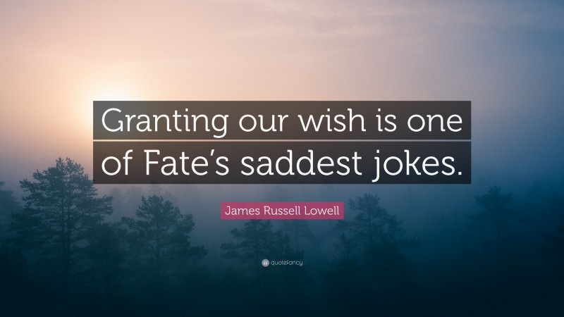 James Russell Lowell Quote: “Granting our wish is one of Fate’s saddest jokes.”