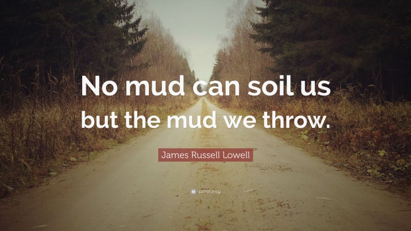James Russell Lowell Quote: “No mud can soil us but the mud we throw.”