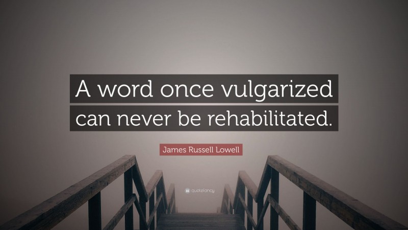 James Russell Lowell Quote: “A word once vulgarized can never be rehabilitated.”