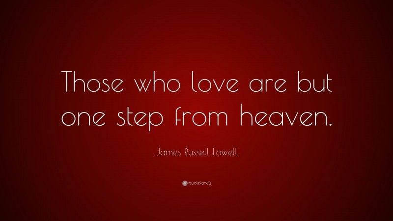 James Russell Lowell Quote: “Those who love are but one step from heaven.”