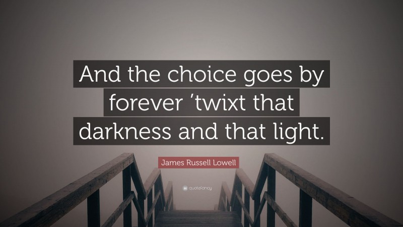 James Russell Lowell Quote: “And the choice goes by forever ’twixt that darkness and that light.”