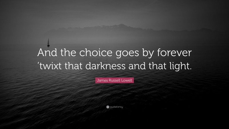 James Russell Lowell Quote: “And the choice goes by forever ’twixt that darkness and that light.”