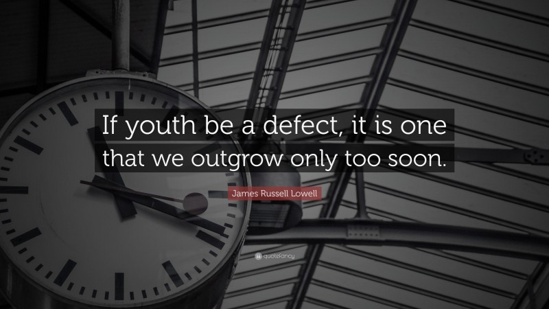 James Russell Lowell Quote: “If youth be a defect, it is one that we outgrow only too soon.”