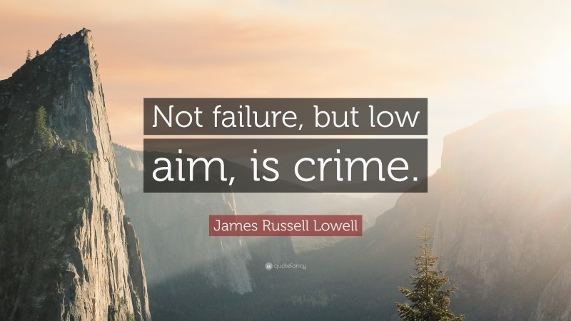 James Russell Lowell Quote: “Not failure, but low aim, is crime.”