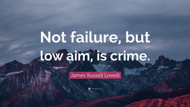 James Russell Lowell Quote: “Not failure, but low aim, is crime.”