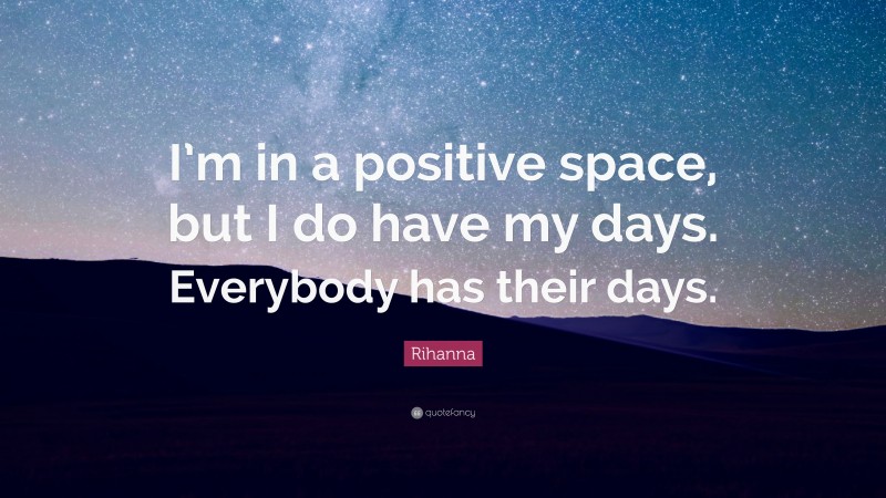 Rihanna Quote: “I’m in a positive space, but I do have my days. Everybody has their days.”
