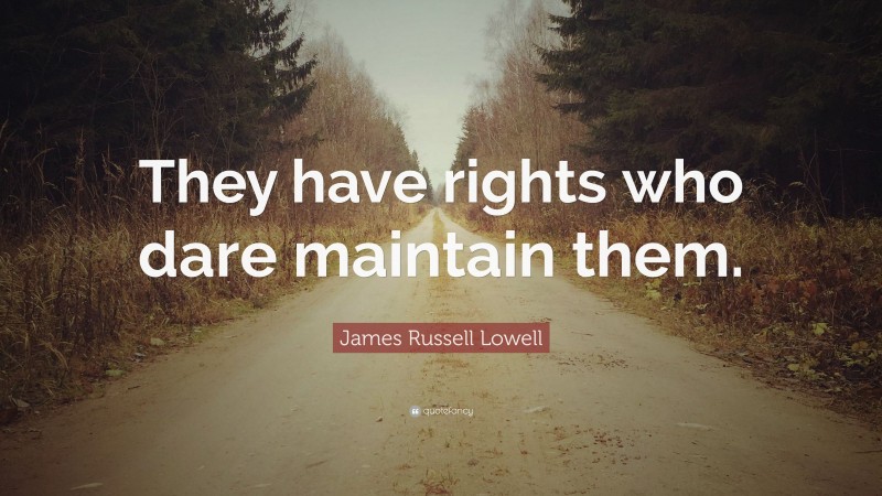 James Russell Lowell Quote: “They have rights who dare maintain them.”