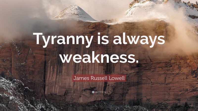 James Russell Lowell Quote: “Tyranny is always weakness.”