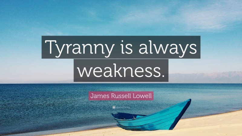 James Russell Lowell Quote: “Tyranny is always weakness.”