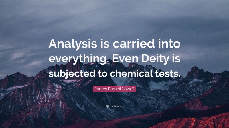 James Russell Lowell Quote: “Analysis is carried into everything. Even Deity is subjected to chemical tests.”