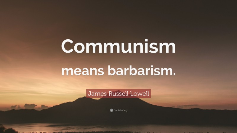 James Russell Lowell Quote: “Communism means barbarism.”