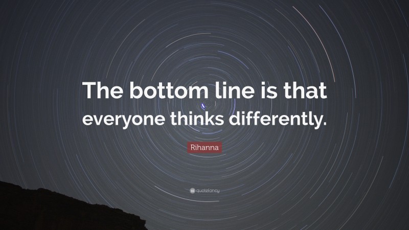 Rihanna Quote: “The bottom line is that everyone thinks differently.”