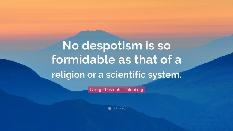 Georg Christoph Lichtenberg Quote: “No despotism is so formidable as that of a religion or a scientific system.”