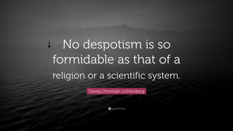Georg Christoph Lichtenberg Quote: “No despotism is so formidable as that of a religion or a scientific system.”