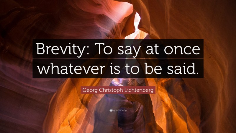 Georg Christoph Lichtenberg Quote: “Brevity: To say at once whatever is to be said.”