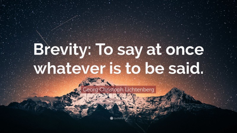 Georg Christoph Lichtenberg Quote: “Brevity: To say at once whatever is to be said.”