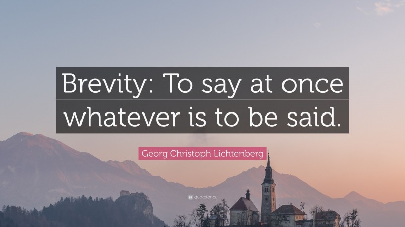 Georg Christoph Lichtenberg Quote: “Brevity: To say at once whatever is to be said.”