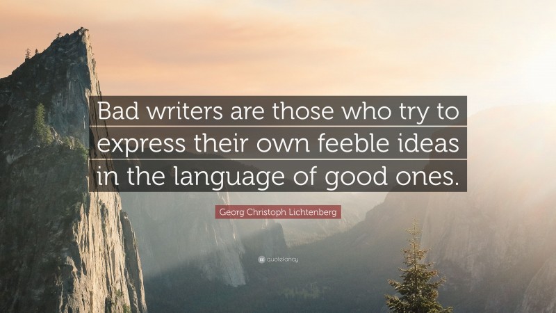Georg Christoph Lichtenberg Quote: “Bad writers are those who try to express their own feeble ideas in the language of good ones.”