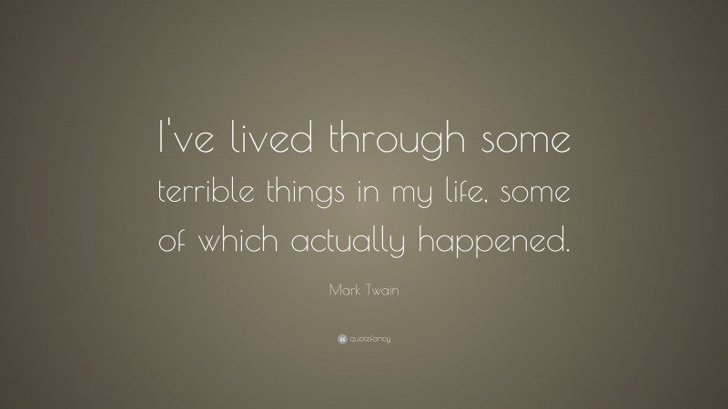 Mark Twain Quote: “I've lived through some terrible things in my life, some of which actually happened.”