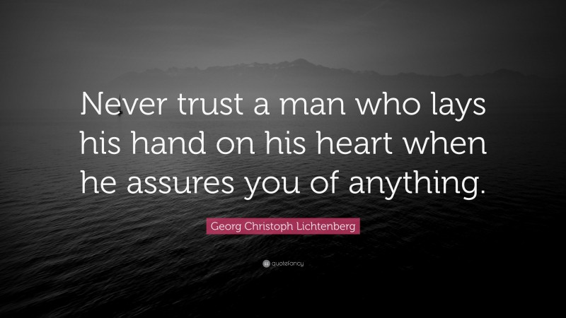 Georg Christoph Lichtenberg Quote: “Never trust a man who lays his hand on his heart when he assures you of anything.”