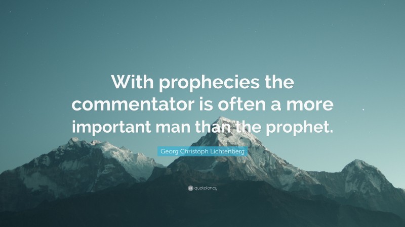 Georg Christoph Lichtenberg Quote: “With prophecies the commentator is often a more important man than the prophet.”