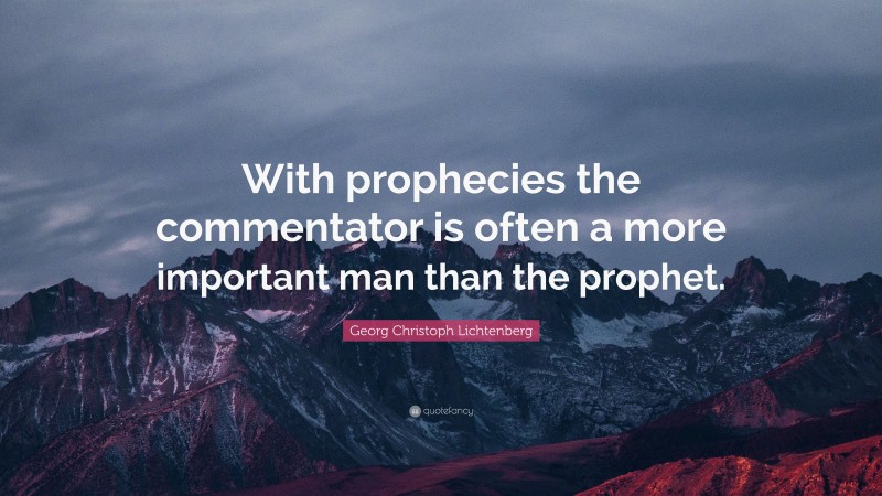 Georg Christoph Lichtenberg Quote: “With prophecies the commentator is often a more important man than the prophet.”