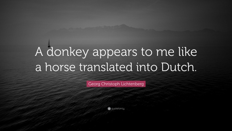 Georg Christoph Lichtenberg Quote: “A donkey appears to me like a horse translated into Dutch.”