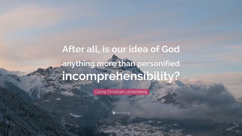 Georg Christoph Lichtenberg Quote: “After all, is our idea of God anything more than personified incomprehensibility?”