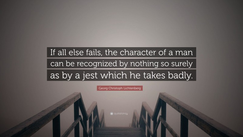 Georg Christoph Lichtenberg Quote: “If all else fails, the character of a man can be recognized by nothing so surely as by a jest which he takes badly.”