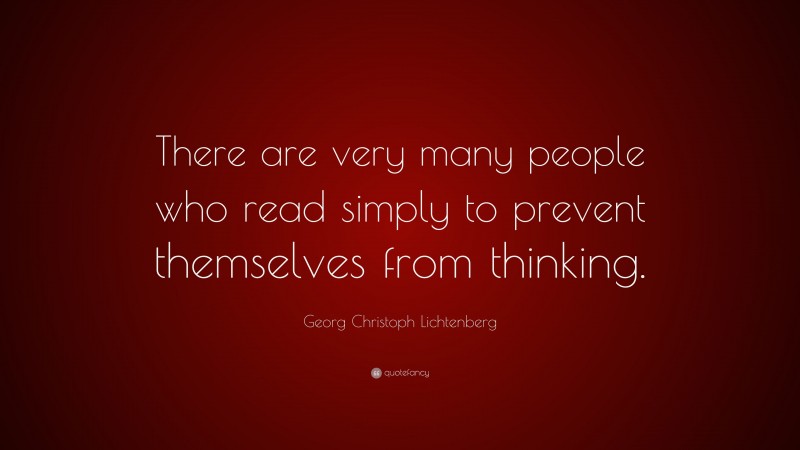 Georg Christoph Lichtenberg Quote: “There are very many people who read simply to prevent themselves from thinking.”