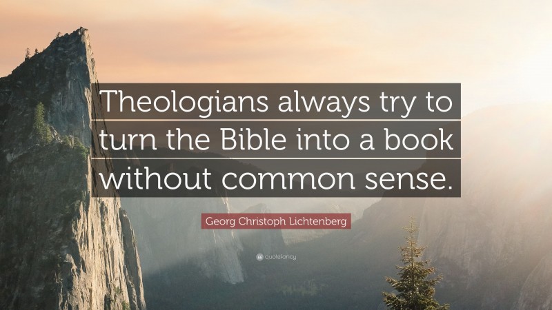 Georg Christoph Lichtenberg Quote: “Theologians always try to turn the Bible into a book without common sense.”