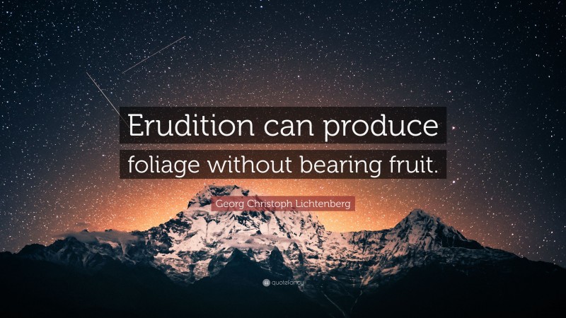Georg Christoph Lichtenberg Quote: “Erudition can produce foliage without bearing fruit.”