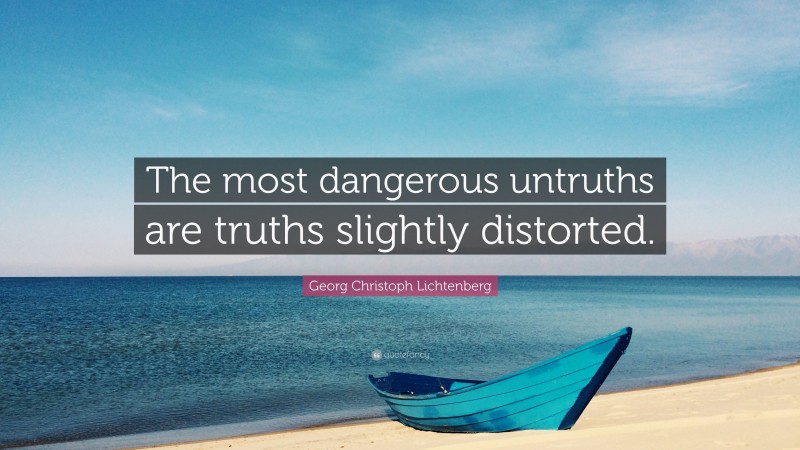 Georg Christoph Lichtenberg Quote: “The most dangerous untruths are truths slightly distorted.”