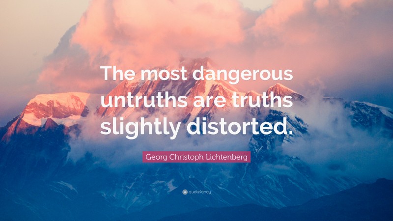 Georg Christoph Lichtenberg Quote: “The most dangerous untruths are truths slightly distorted.”