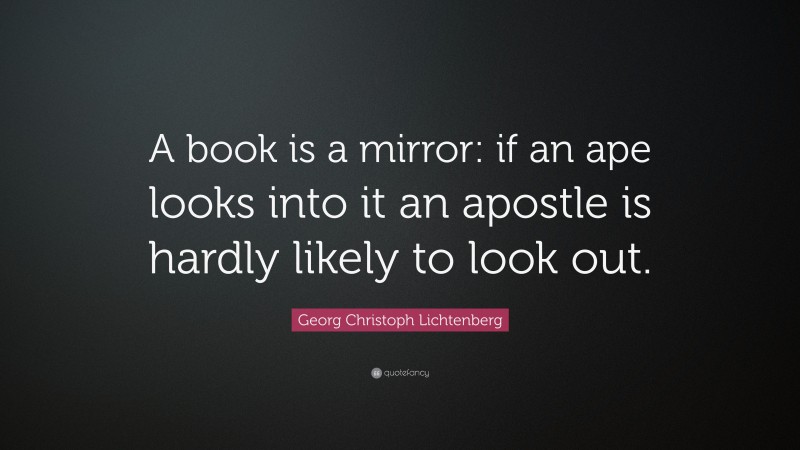 Georg Christoph Lichtenberg Quote: “A book is a mirror: if an ape looks into it an apostle is hardly likely to look out.”