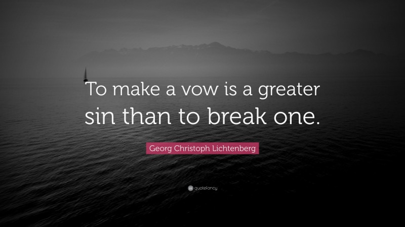Georg Christoph Lichtenberg Quote: “To make a vow is a greater sin than to break one.”