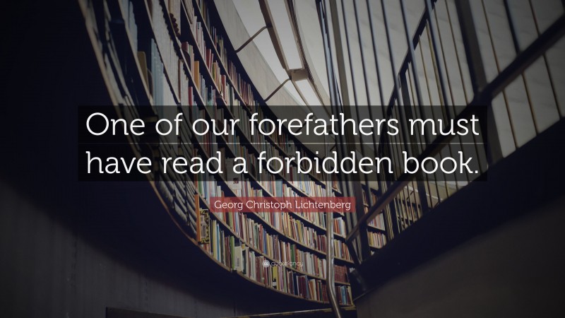 Georg Christoph Lichtenberg Quote: “One of our forefathers must have read a forbidden book.”