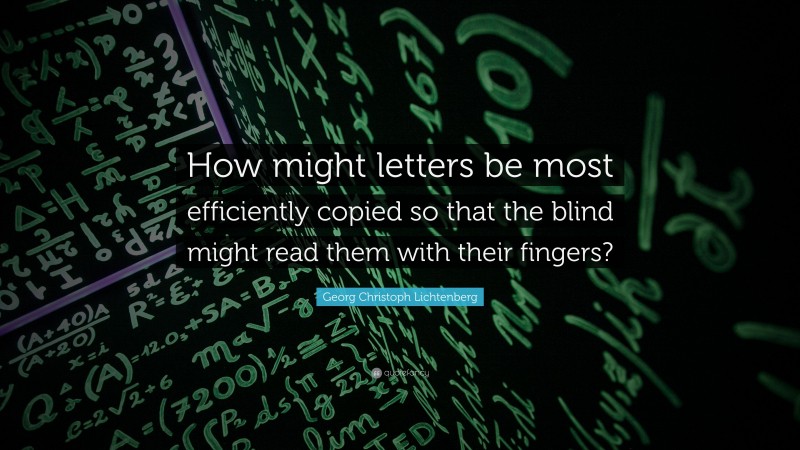 Georg Christoph Lichtenberg Quote: “How might letters be most efficiently copied so that the blind might read them with their fingers?”