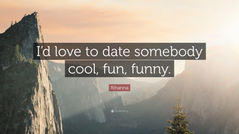 Rihanna Quote: “I’d love to date somebody cool, fun, funny.”