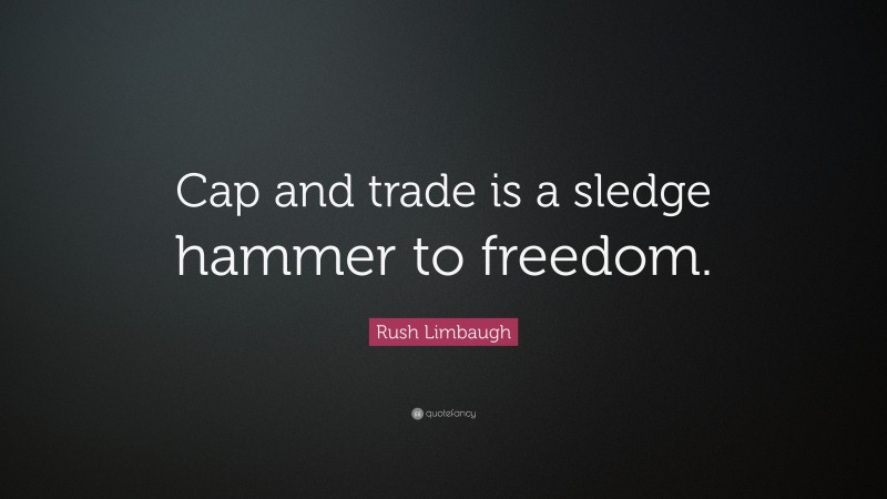 Rush Limbaugh Quote: “Cap and trade is a sledge hammer to freedom.”