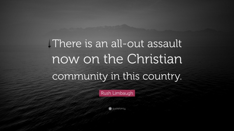 Rush Limbaugh Quote: “There is an all-out assault now on the Christian community in this country.”
